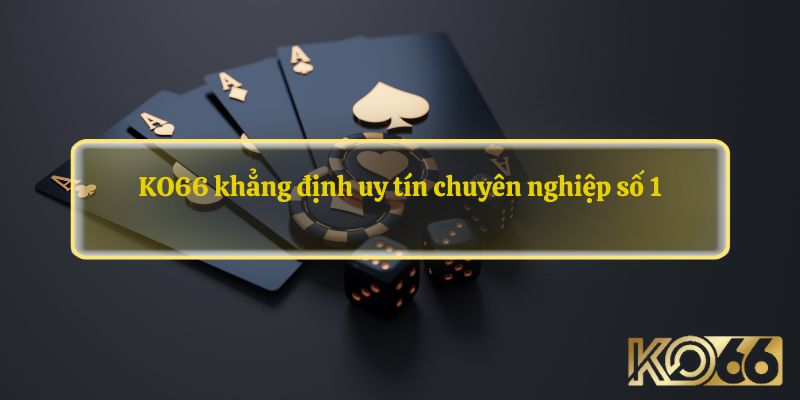 KO66 khẳng định uy tín chuyên nghiệp số 1