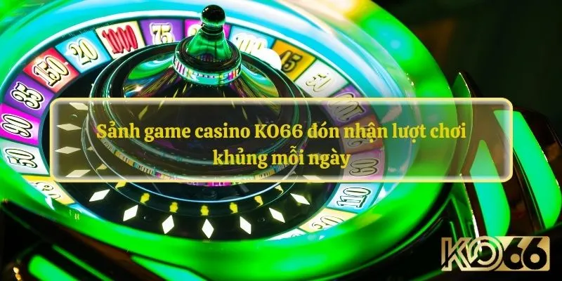 Sảnh game casino KO66 đón nhận lượt chơi khủng mỗi ngày